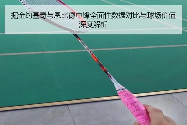 掘金约基奇与恩比德中锋全面性数据对比与球场价值深度解析